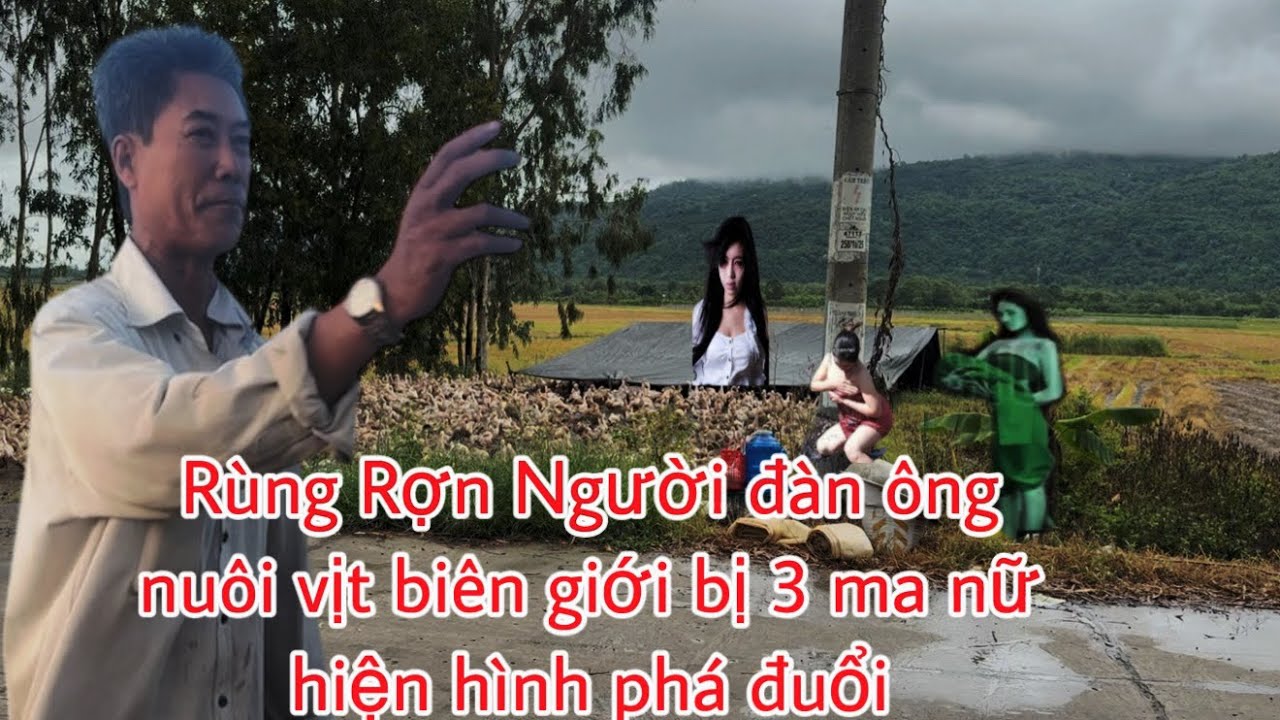 Rùng Rợn:Biên giới xuất hiện 3 cô ma nữ đuổi người đàn ông nuôi vịt không cho dựng trại vịt ở 
