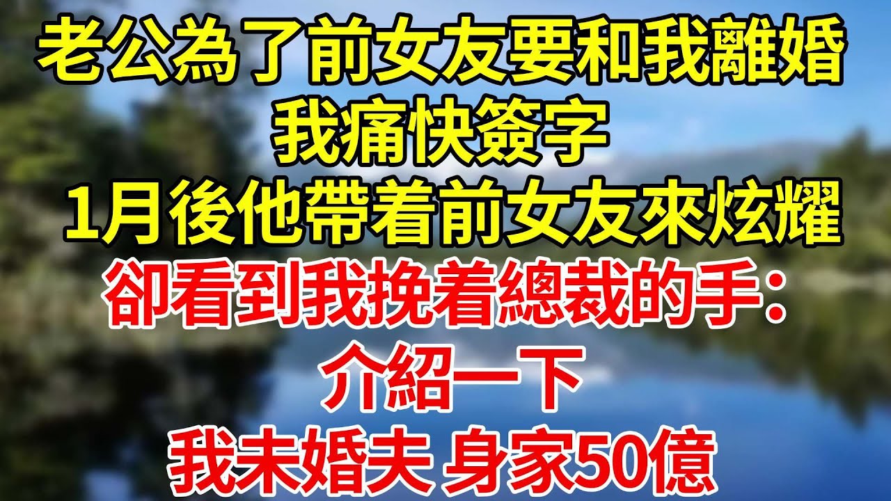 老公為了前女友要和我離婚，我痛快簽字。一個月後他帶着前女友來炫耀，卻看到我挽着總裁的手：介紹一下，我未婚夫，身家50億#婚姻#爽文#情感故事#女性逆襲#深夜故事