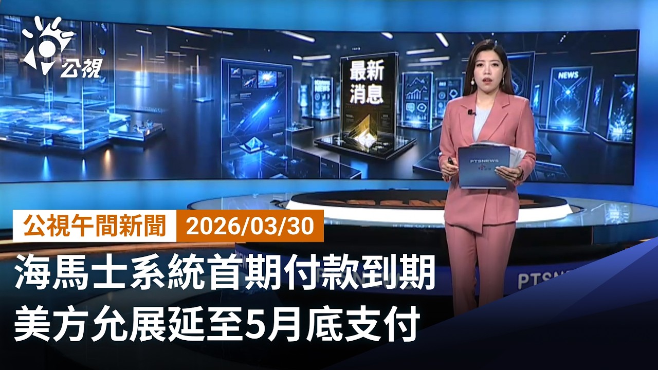 20260330 公視午間新聞 完整版（無網路版權內容除外）｜海馬士系統首期付款到期 美方允展延至5月底支付