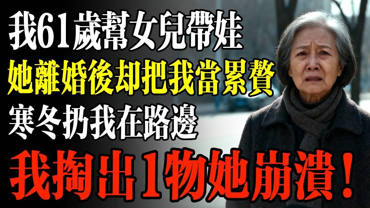 我61歲幫女兒帶娃，她離婚後卻把我當累贅，寒冬扔我在路邊，我掏出一物她崩潰…#幸福 #人生 #故事 #老年 #退休後 #情感 #人生感悟 #養生 #哲理 #老年生活