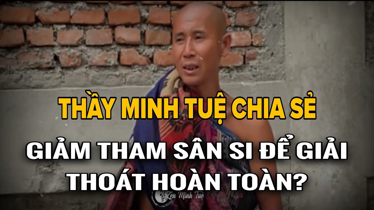 Thầy Minh Tuệ: Giảm Tham Sân Si Để Giải Thoát Hoàn Toàn?