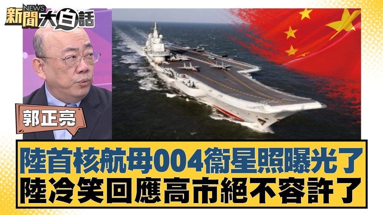 陸首核航母004衞星照曝光了  陸冷笑回應高市絕不容許了【#新聞大白話】20260227 6｜#郭正亮 #介文汲 #帥化民 @tvbstalk