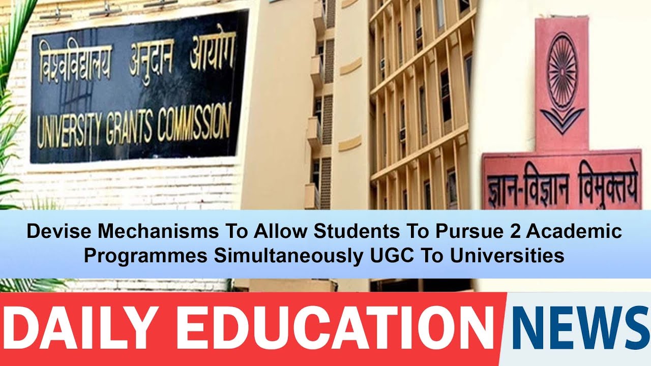 Devise Mechanisms Allow Students To Pursue 2 Academic Programmes Simultaneously UGC To Universities.