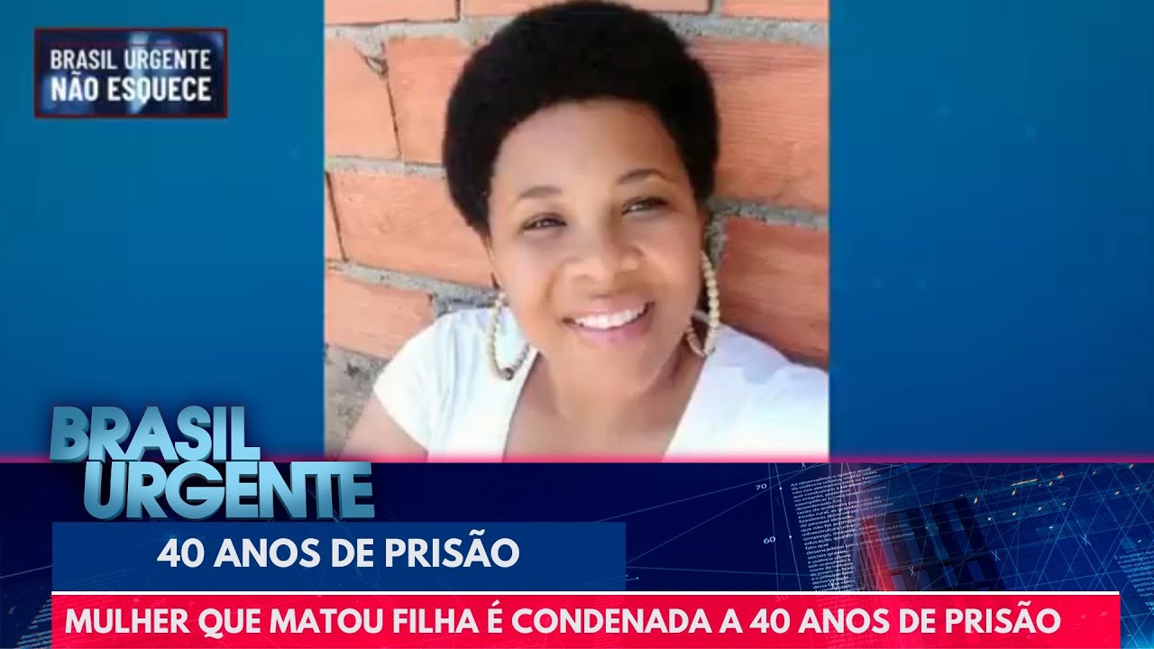 Mulher que matou filha é condenada a 40 anos de prisão | Brasil Urgente