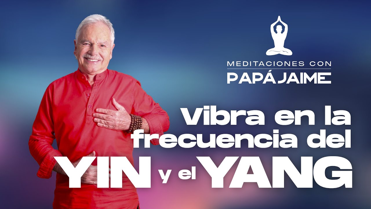 Meditación Vibra en la frecuencia del Yin y el Yang | Papá Jaime