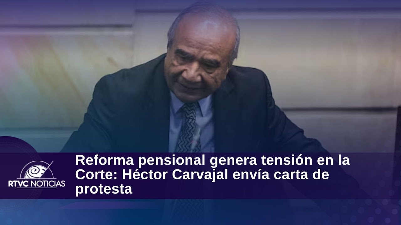 Reforma pensional genera tensión en la Corte: Héctor Carvajal envía carta de protesta| RTVC Noticias