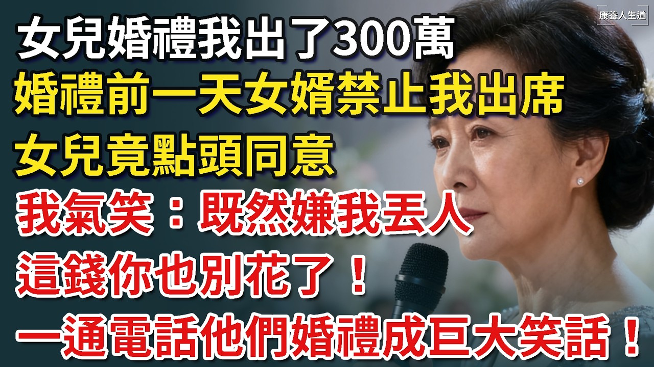 我61歲，為女兒的婚禮支付了300萬，婚禮前一天女婿禁止我出席，女兒竟點頭同意，我氣笑：既然嫌我丟人，這錢你也別花了！一通電話他們婚禮便成巨大笑話！【康養人生道】 #康養人生道 #上了年紀該明白的事