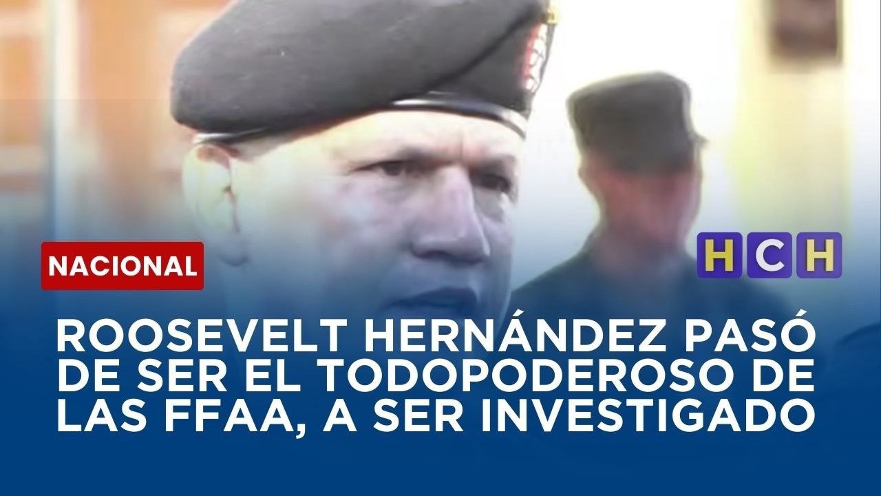 Roosevelt Hernández pasó de ser el todopoderoso de las FFAA, a ser investigado
