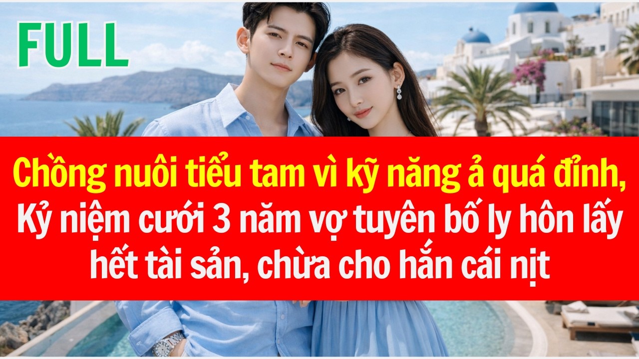 Chồng nuôi tiểu tam vì kỹ năng ả quá đỉnh, vợ tuyên bố ly hôn lấy hết tài sản, chừa cho hắn cái nịt