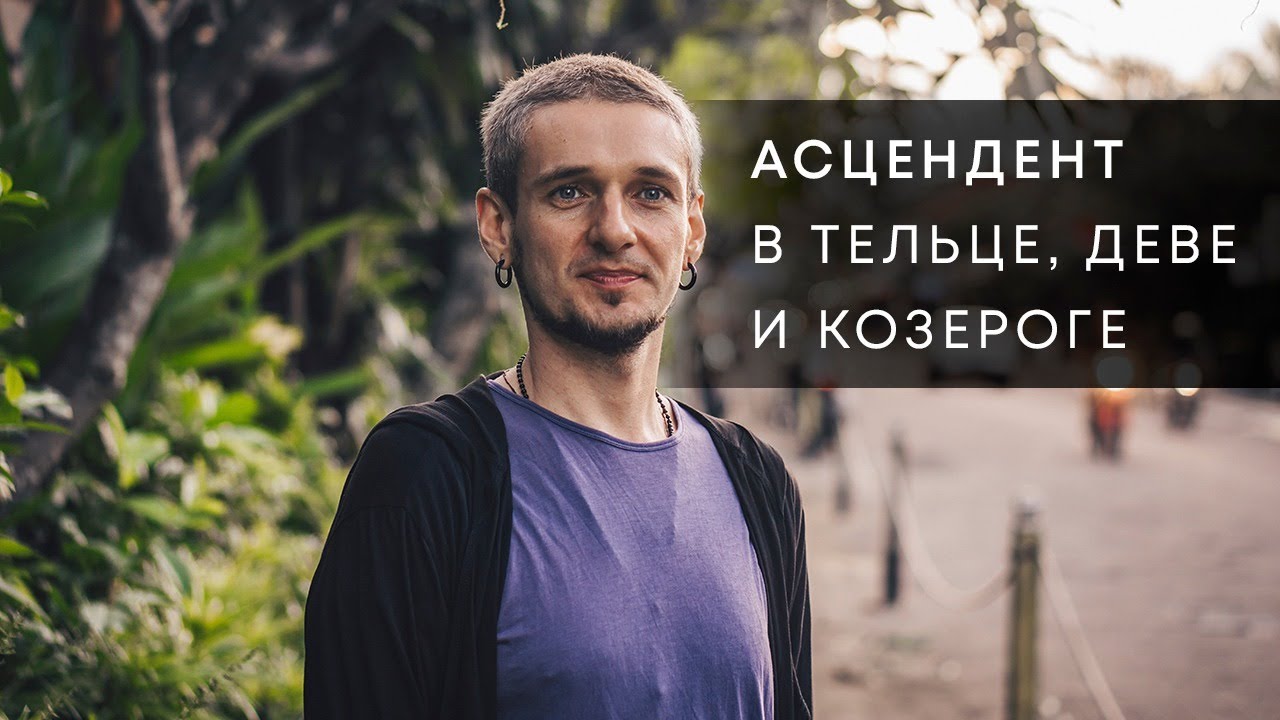 АСЦЕНДЕНТ В ТЕЛЬЦЕ, ДЕВЕ И КОЗЕРОГЕ