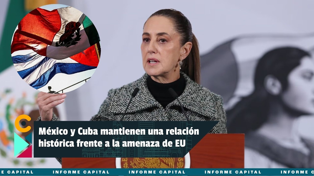 México y Cuba mantienen una relación histórica frente a la amenaza de EU I Informe Capital