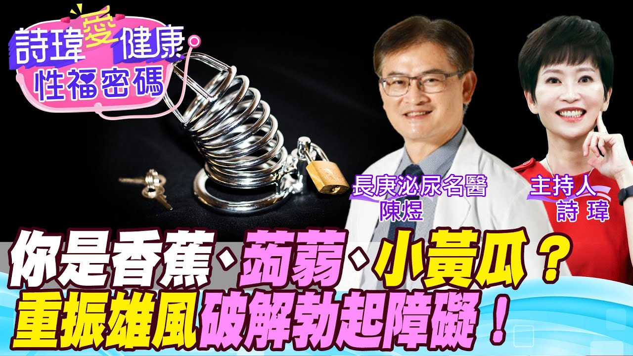【詩瑋愛健康】你是香蕉、蒟蒻、小黃瓜？男性重振雄風！性愛陰莖忽軟忽硬怎辦？70歲阿伯性生活回春？年輕醫學生陽痿？陰莖健康等於心臟健康！陳煜醫師/男性學醫學會合作@中天電視CtiTv @兩性密碼ManandWoman