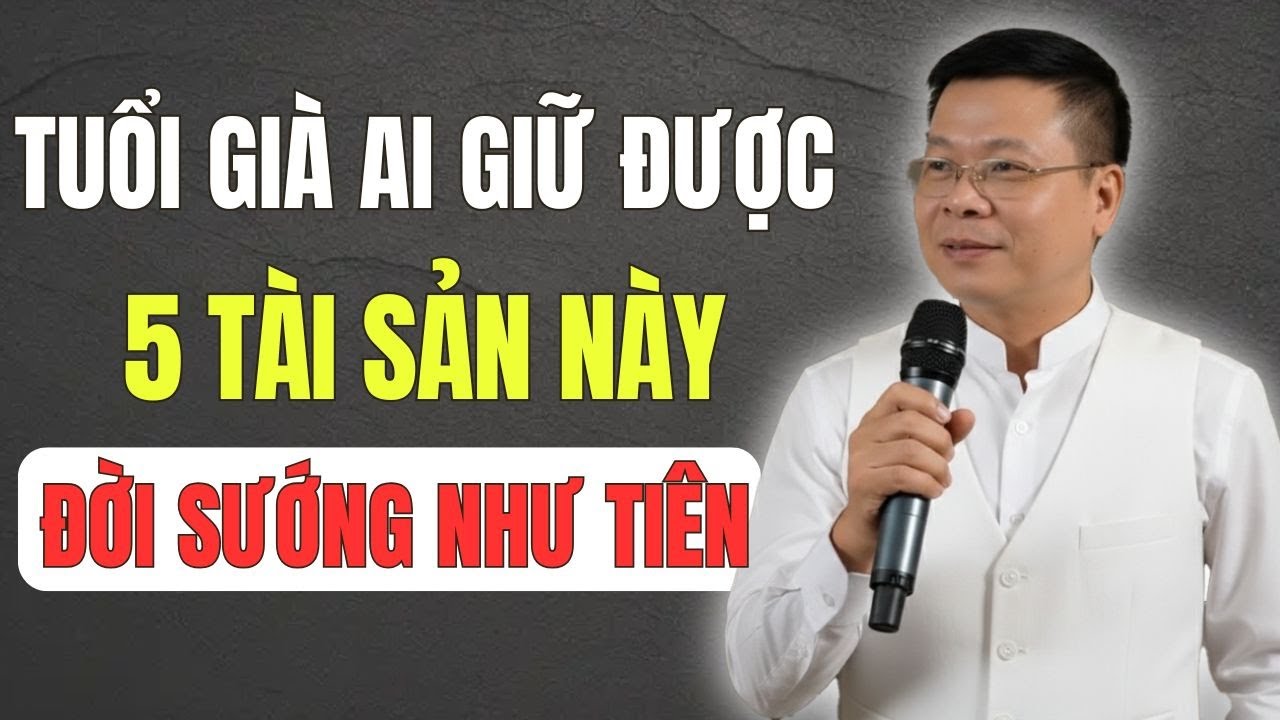 Tuổi Già Ai Giữ Được 5 Tài Sản Này – Cả Đời Hưởng Phúc, Sướng Như Tiên!