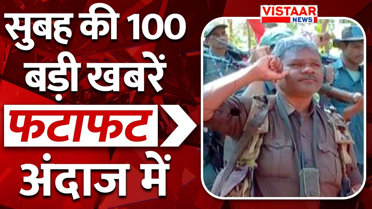 Fatafat 100: फटाफट अंदाज में देखिए सुबह की तमाम बड़ी ख़बरें | TOP 100 News | Vistaar News
