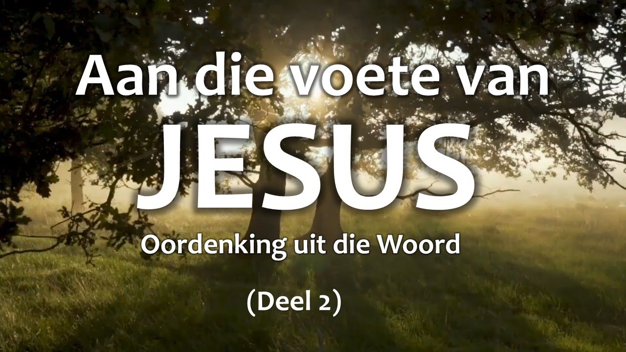 Aan die voete van Jesus (deel 2)  |  Oordenking uit die Woord.