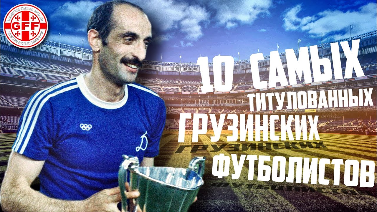 10 САМЫХ ТИТУЛОВАННЫХ ГРУЗИНСКИХ ФУТБОЛИСТОВ!