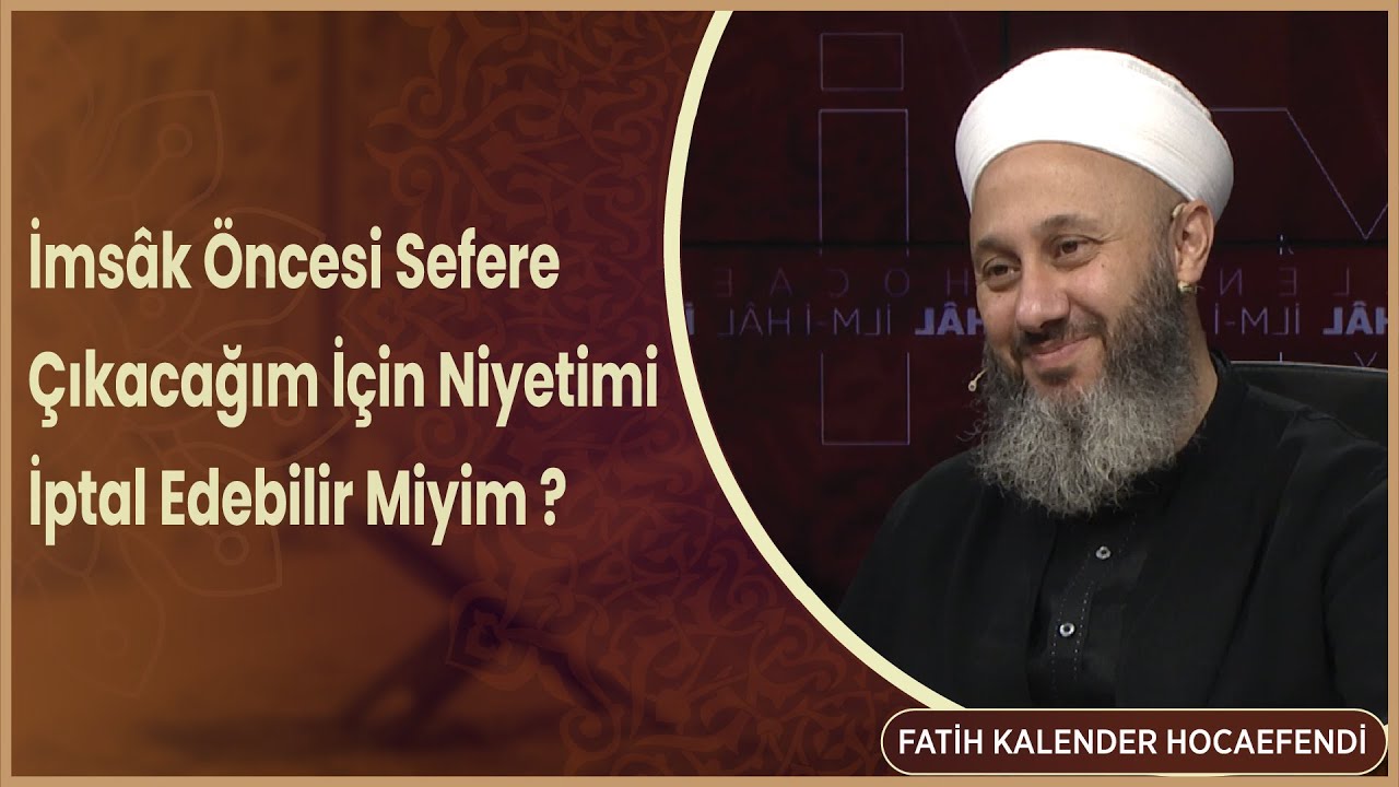 İmsâk Öncesi Sefere Çıkacağım İçin Niyetimi İptal Edebilir Miyim   Fatih Kalender Hocafendi