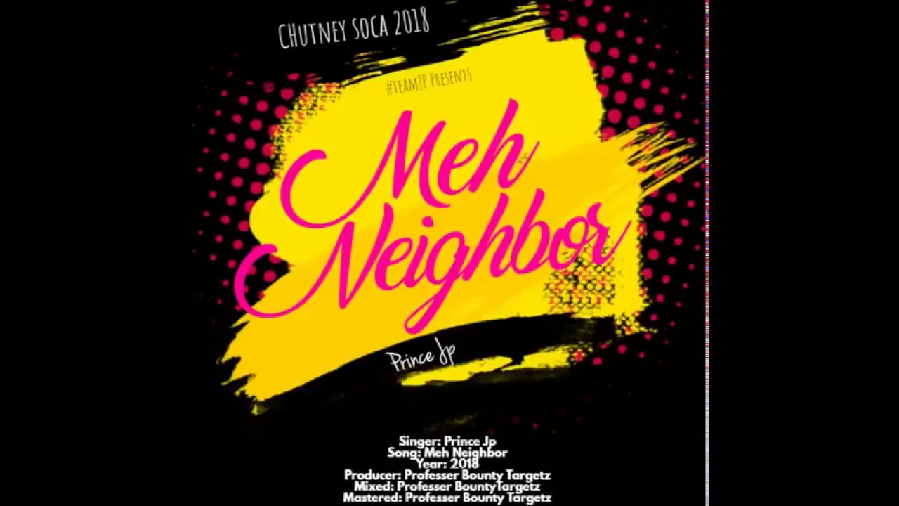 Prince JP -  Meh Neighbor [ Chutney Soca 2018 ]