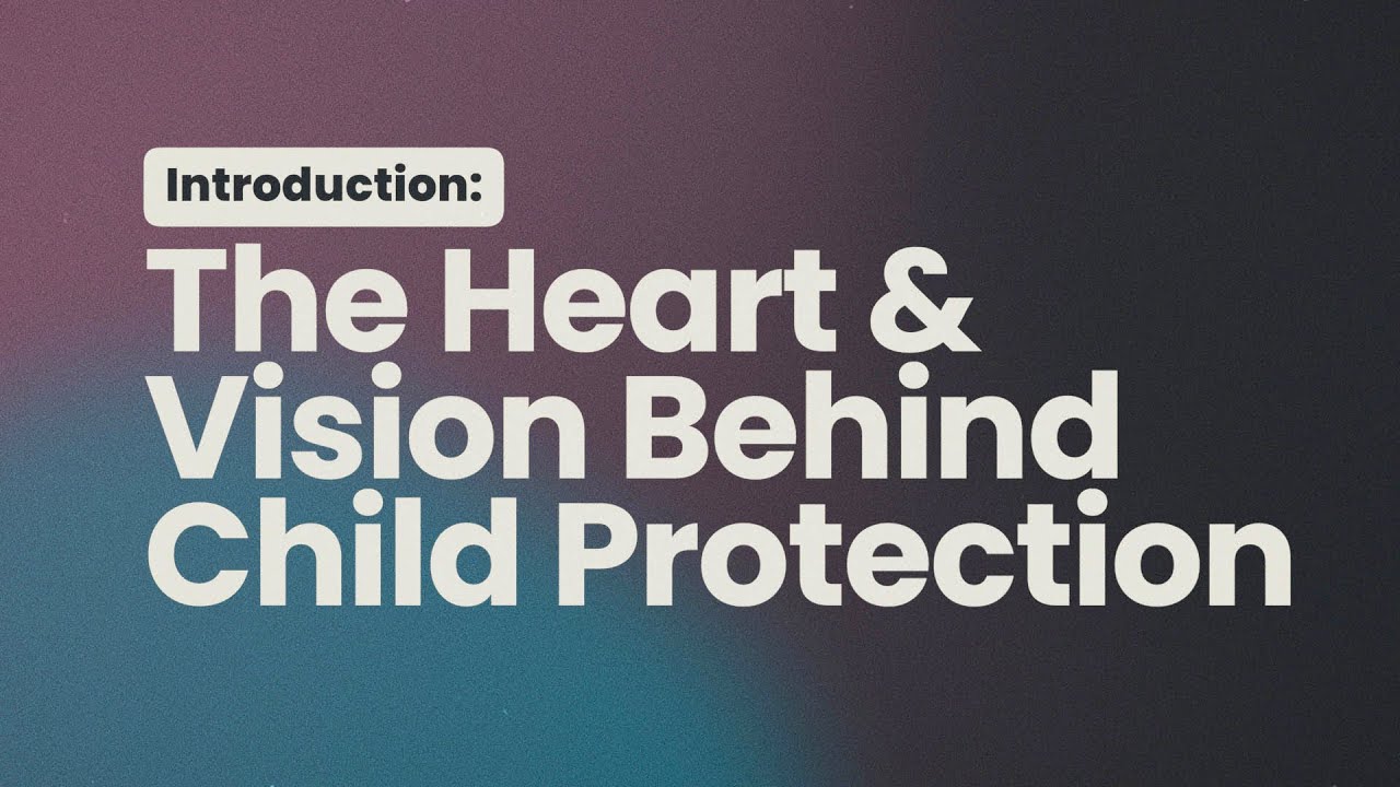 The Heart & Vision Behind Child Protection &bull; Introduction to Child Protection Policy