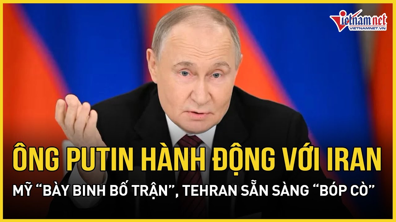 Ông Putin hành động với quan chức Iran, Mỹ “bày binh bố trận” rầm rộ, Tehran sẵn sàng “bóp cò”