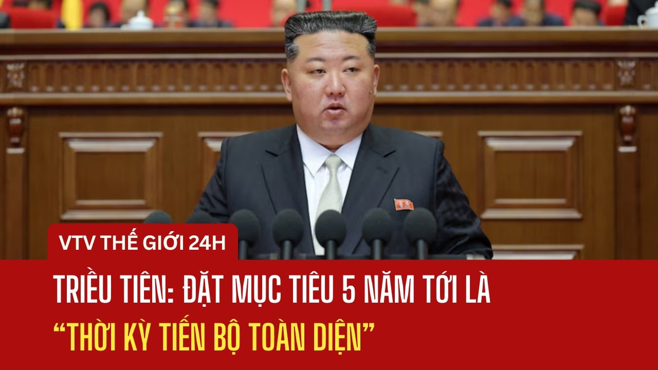 Triều Tiên: Đặt mục tiêu 5 năm tới là “Thời kỳ tiến bộ toàn diện” | Thế giới 24h
