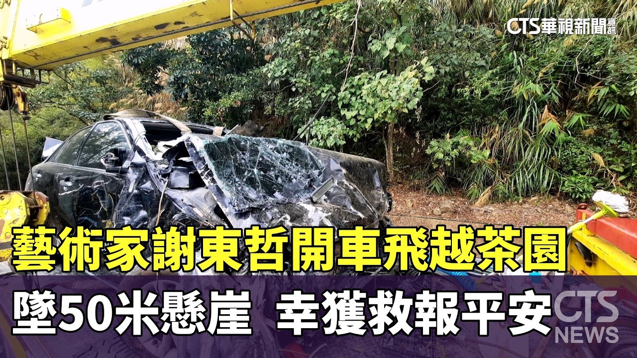 藝術家謝東哲開車飛越茶園墜50米懸崖　幸獲救報平安｜華視新聞 20260227 @CtsTw
