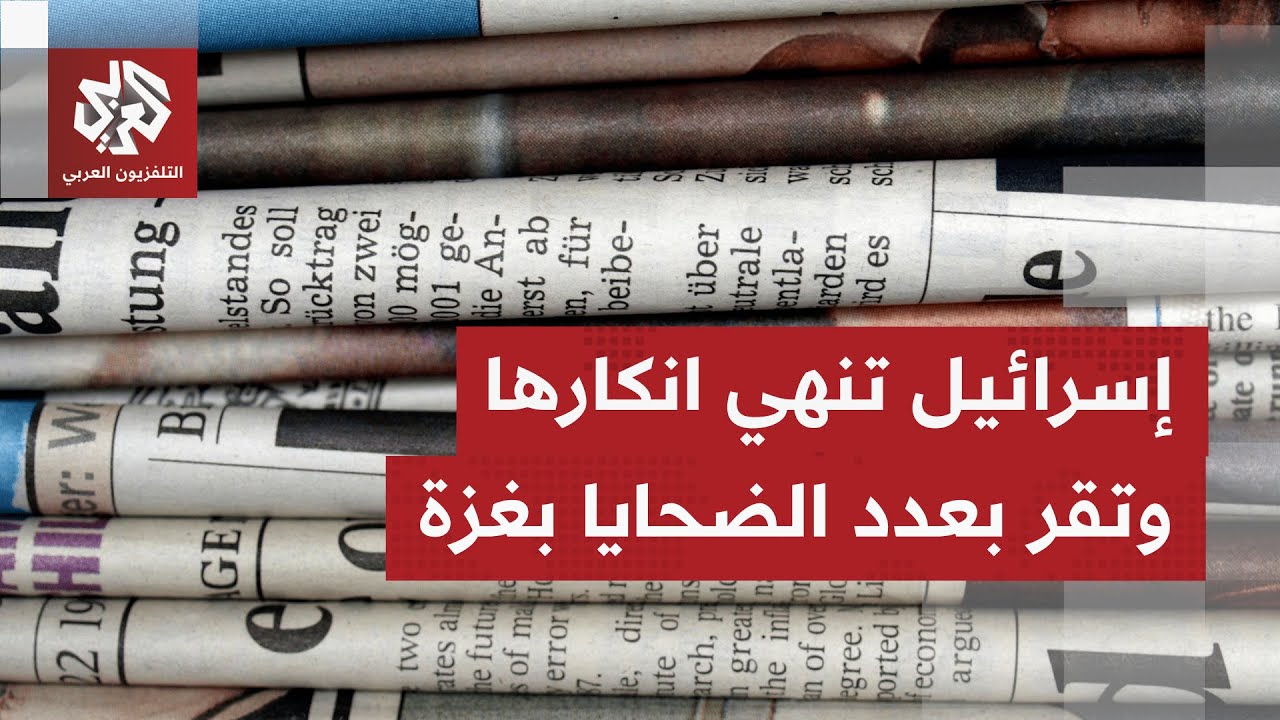 الصحف العالمية تتوقف على اعتراف إسرائيل بعدد ضحايا غزة وتناقش موقف تل أبيب من تصعيد أميركا ضد إيران