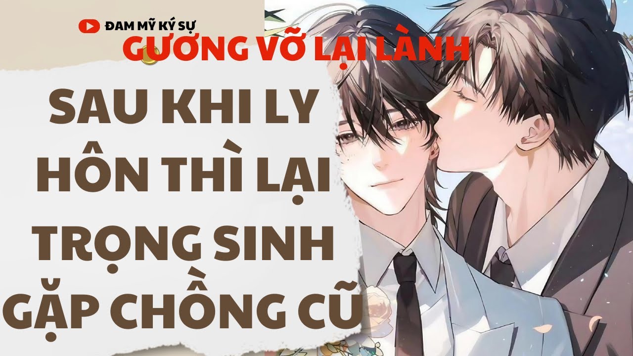 [BL][Đam Mỹ Audio][FULL] SAU KHI LY HÔN THÌ LẠI TRỌNG SINH GẶP CHỒNG CŨ || Đam Mỹ Ký Sự
