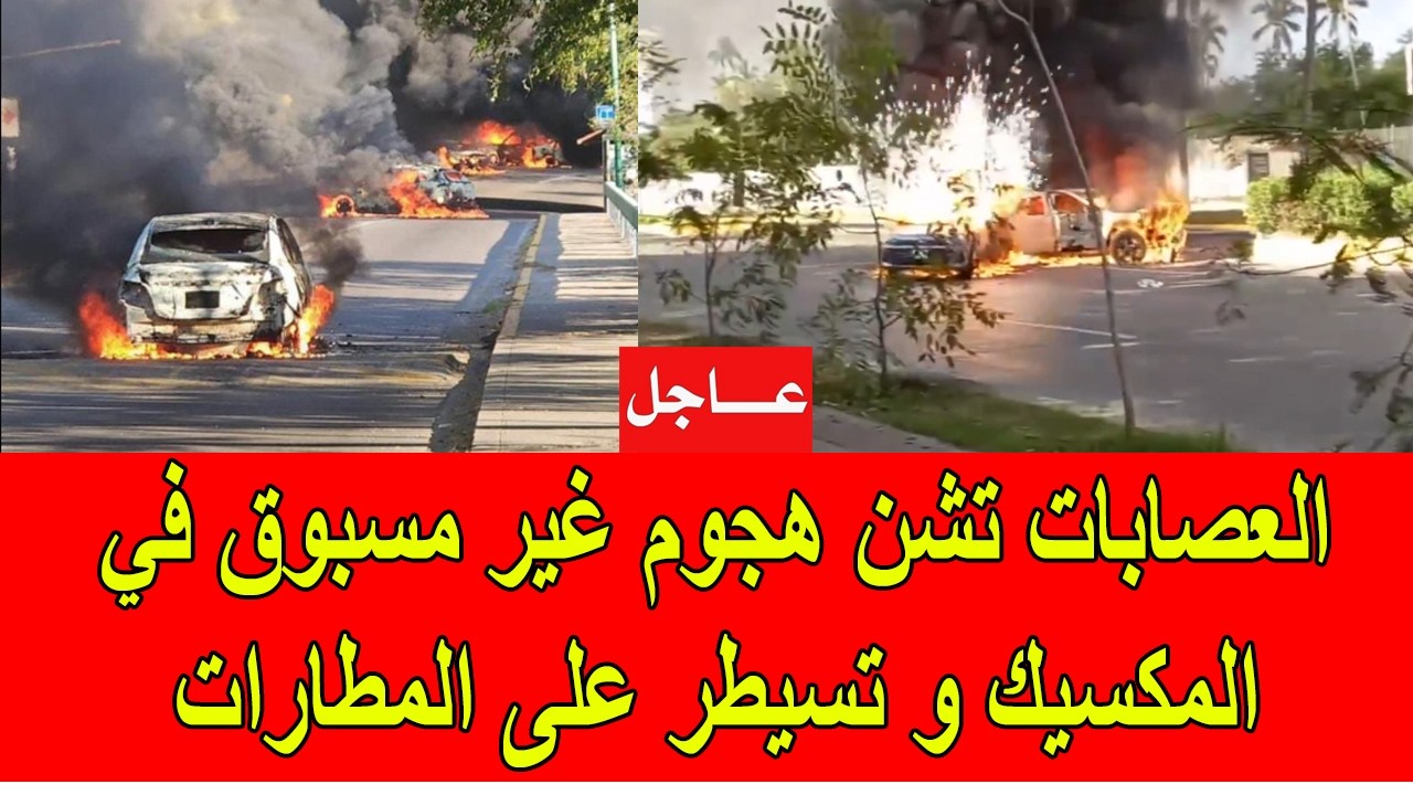 عاجل : العصابات تشن هجوم غير مسبوق في المكسيك و تسيطر على المطارات