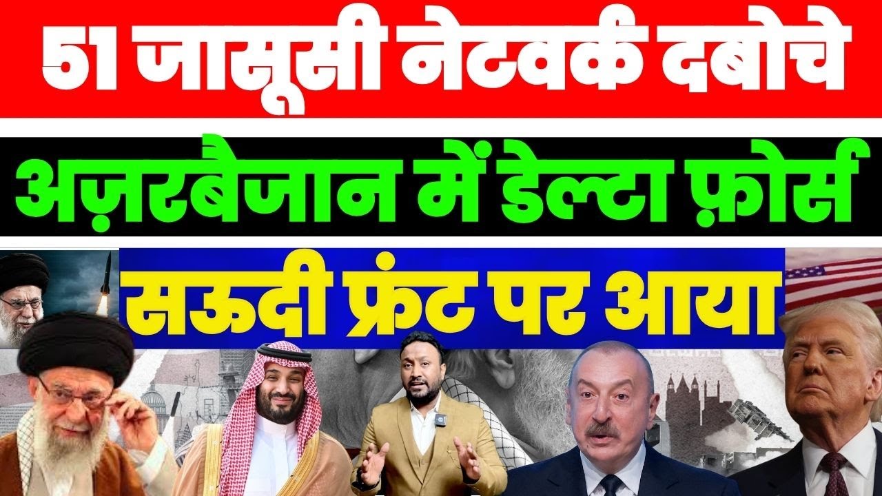 IRAN ने दबोचे 51 जासूसी नेटवर्क | अजरबैजान में घुसी अमेरिका की डेल्टा फोर्स | सऊदी ने सँभाला मोर्चा