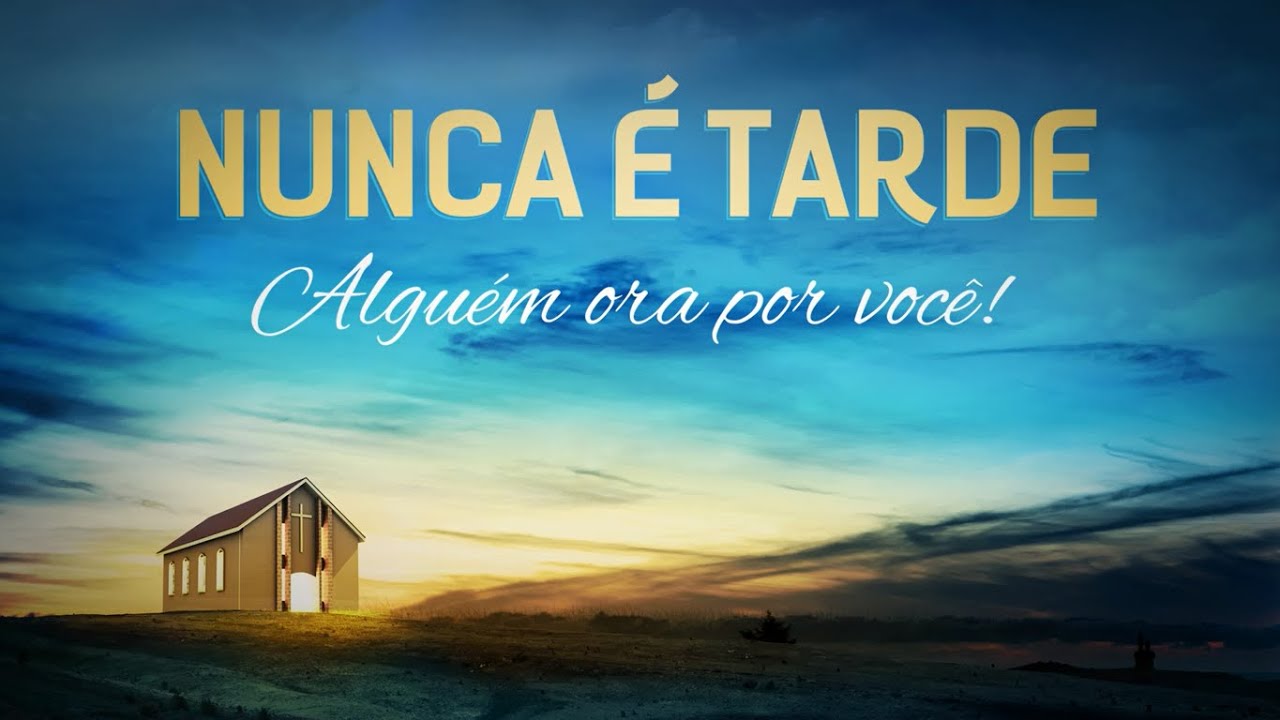 NUNCA É TARDE | Alguém ora por você