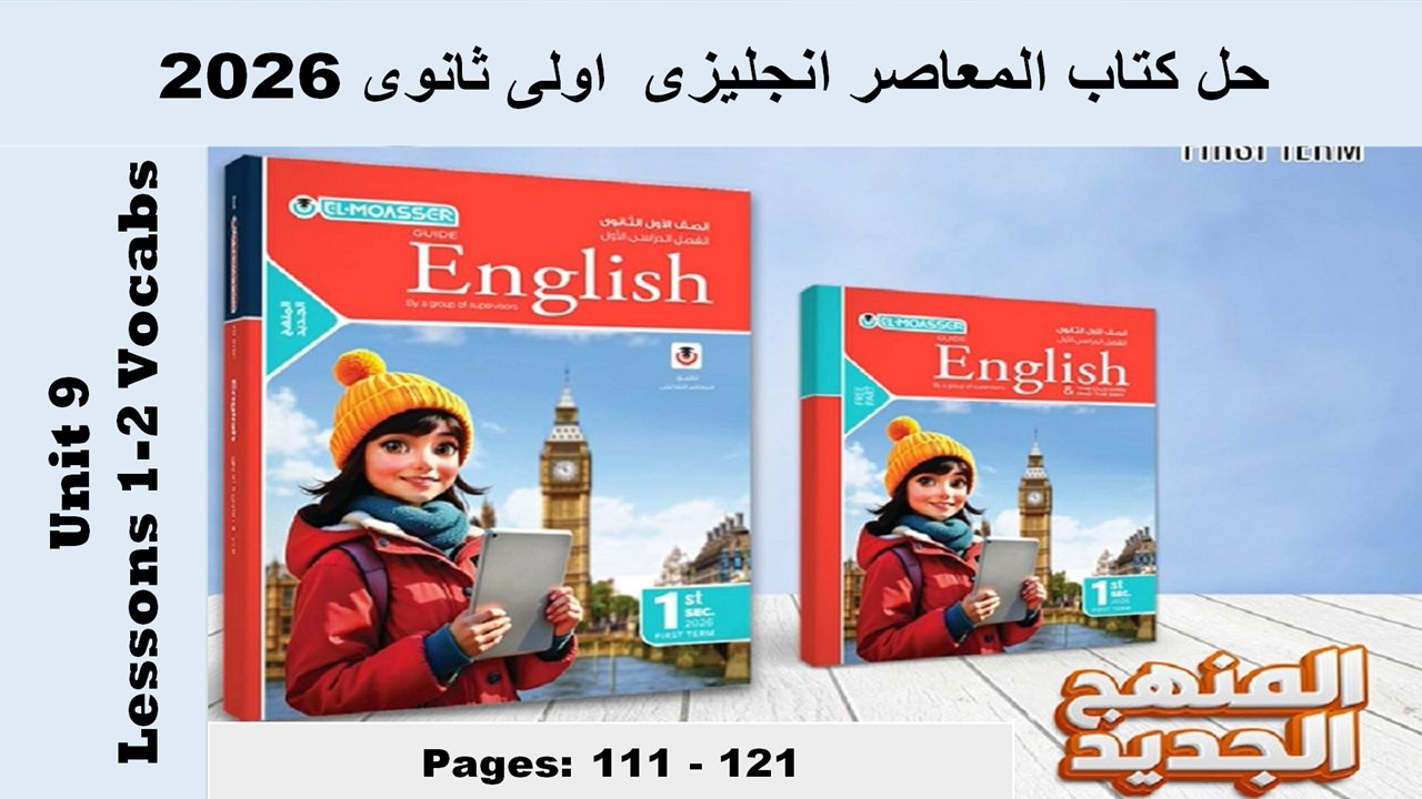 حل يونت 9 كلمات الدرس الاول والتانى الوحدة التاسعة كتاب المعاصر انجليزى اولى ثانوى 2026 صـ (111-121)