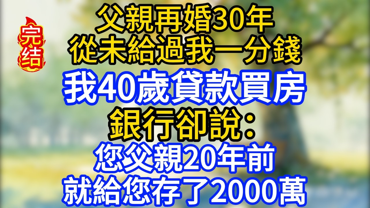 父親再婚30年，從未給過我一分錢，我40歲貸款買房，銀行卻說：您父親20年前就給您存了2000萬