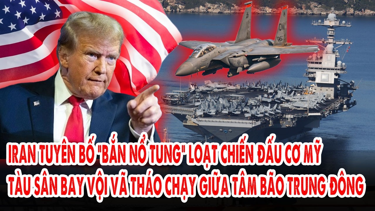 Iran tuyên bố “bắn nổ tung” loạt chiến đấu cơ Mỹ: Tàu sân bay vội tháo chạy giữa tâm bão Trung Đông