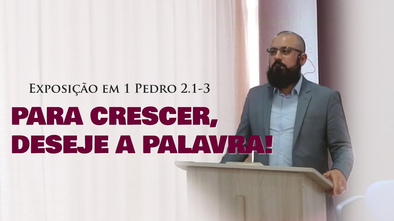 Exposição Bíblica - 1 Pedro 2: 1-3 - PARA CRESCER, DESEJE A PALAVRA!
