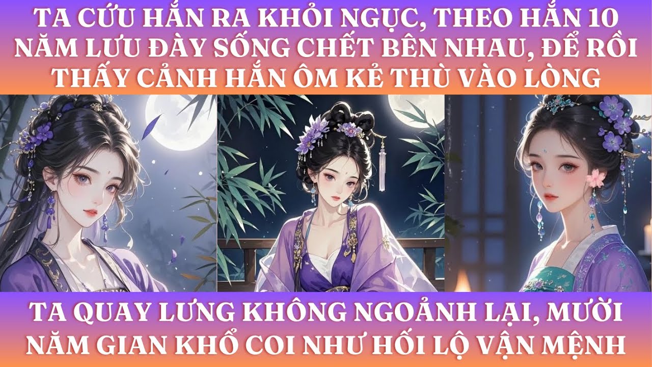 TA CỨU HẮN RA KHỎI NGỤC, THEO HẮN 10 NĂM LƯU ĐÀY SỐNG CHẾT BÊN NHAU, ĐỂ RỒI  THẤY CẢNH HẮN ÔM KẺ