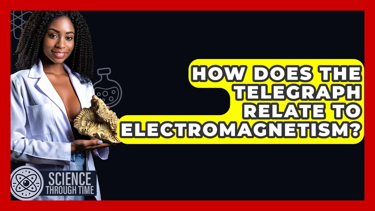 How Does The Telegraph Relate To Electromagnetism? - Science Through Time