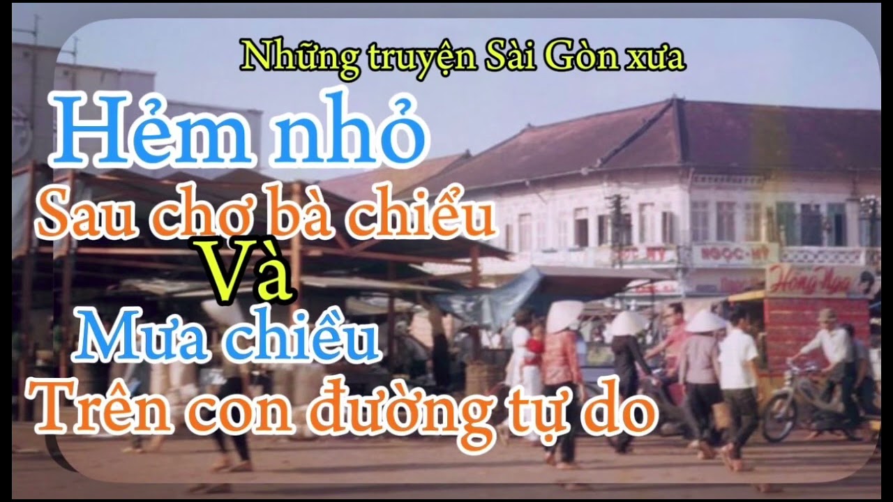 HẺM NHỎ SAU CHỢ BÀ CHIỀU- MƯA CHIỀU TRÊN CON ĐƯỜNG TỰ DO- Những truyện Sài Gòn xưa 
