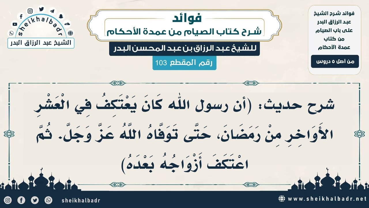 [103] شرح حديث: (أن رسول الله كان يعتكف في العشر الأواخر من رمضان حتى توفاه الله..)-عبد الرزاق البدر