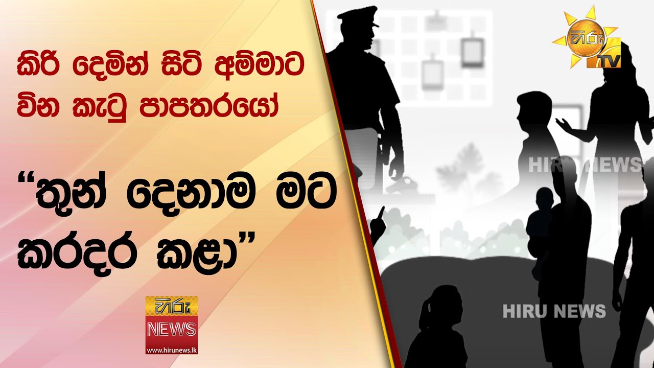 කිරි දෙමින් සිටි අම්මාට වින කැටු පාපතරයෝ - ''තුන් දෙනාම මට කරදර කළා'' - Hiru News