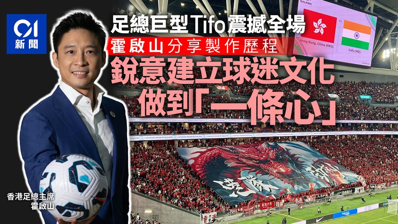 霍啟山專訪｜巨型Tifo見證足總與球迷關係轉變　冀續建立球迷文化｜01新聞｜港隊｜足總｜香港｜霍啟山｜啟德體育園