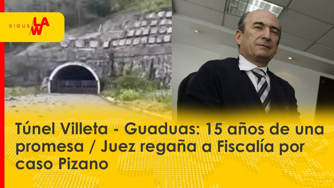 Túnel Villeta - Guaduas: 15 años de una promesa / Juez regaña a Fiscalía por caso Pizano