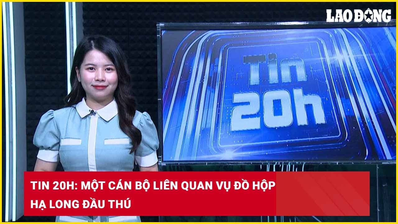Tin 20h: Một cán bộ liên quan vụ Đồ hộp Hạ Long đầu thú| Báo Lao Động