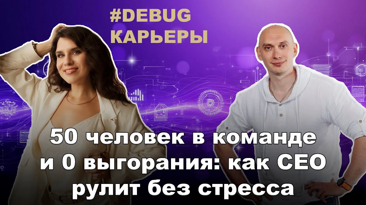 🔥[Debug карьеры] 50 человек в команде и 0 выгорания: как CEO рулит без стресса