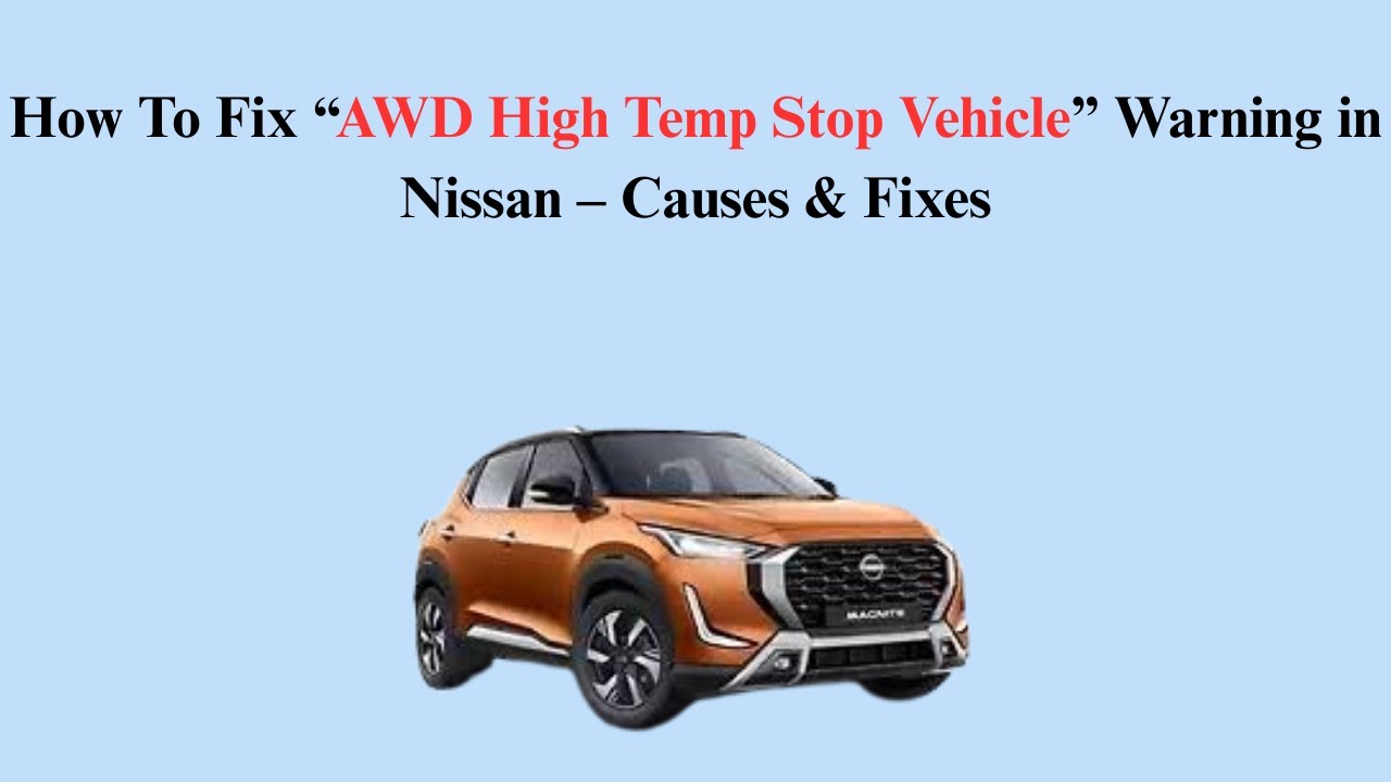How To Fix &ldquo;AWD High Temp Stop Vehicle&rdquo; Warning in Nissan &ndash; Causes & Fixes