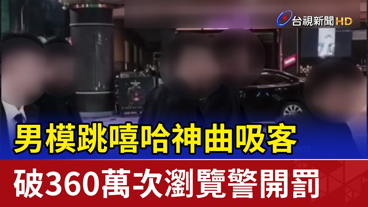 男模跳嘻哈神曲吸客 破360萬次瀏覽警開罰