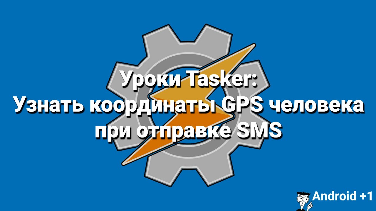 Уроки Tasker: Узнать координаты GPS человека при отправке SMS