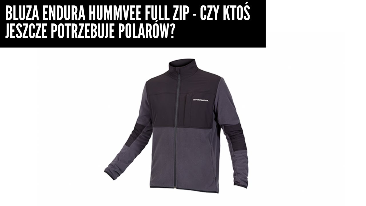 Bluza Endura Hummvee Full Zip Fleece - czy ktoś jeszcze potrzebuje...polarów?