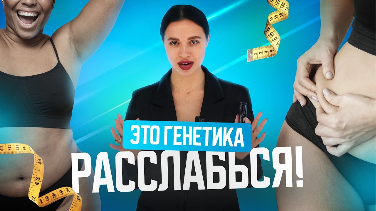 Расслабься, это генетика. Что нельзя изменить в теле?