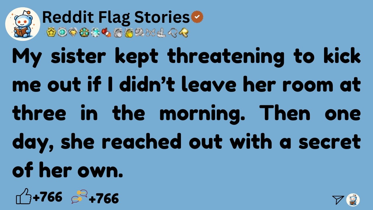 [Full Story]  My sister kept threatening to kick me out if I didn’t leave her room at three in the..